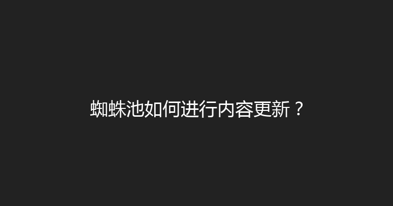 蜘蛛池如何进行内容更新？ 封面图